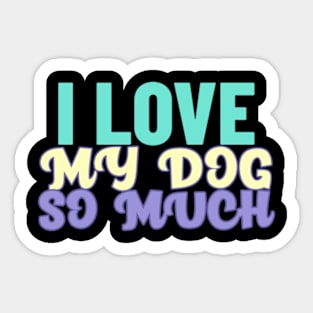 I love my dog so much Sticker